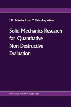 Solid mechanics research for quantitative non-destructive evaluation: Proceedings of the ONR Symposium on Solid Mechanics Research for QNDE, Northwestern University, Evanston, IL, September 18–20, 1985 de Jan D. Achenbach