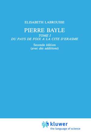Pierre Bayle: Tome 1 Du pays de Foix a la Cite d’Erasme de Elisabeth Labrousse