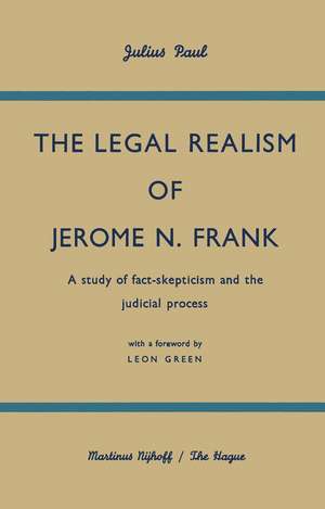 The Legal Realism of Jerome N. Frank: A Study of Fact-Skepticism and the Judicial Process de Julius Paul