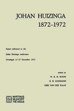 Johan Huizinga 1872–1972: Papers Delivered to the Johan Huizinga Conference Groningen 11–15 December 1972 de W. R. H. Koops