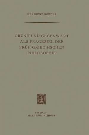 Grund und Gegenwart als Frageziel der Früh-Griechischen Philosophie de Heribert Boeder