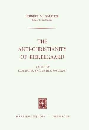 The Anti-Christianity of Kierkegaard: A Study of Concluding Unscientific Postscript de Herbert M. Garelick