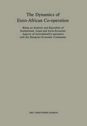 The Dynamics of Euro-African Co-operation: Being an Analysis and Exposition of Institutional, Legal and Socio-Economic Aspects of Association/Co-operation with the European Economic Community de Eric Christopher Djamson