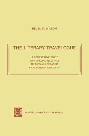 The Literary Travelogue: A Comparative Study with Special Relevance to Russian Literature from Fonvizin to Pushkin de Reuel K. Wilson