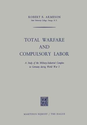 Total Warfare and Compulsory Labor: A Study of the Military-Industrial Complex in Germany during World War I de Robert B. Armeson