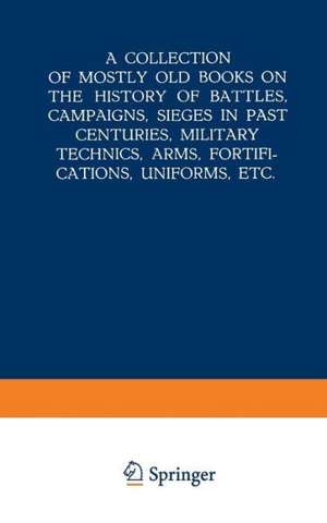 A Collection of Mostly Old Books on the History of Battles, Campaigns, Sieges in Past Centuries, Military Technics, Arms, Fortifications, Uniforms, Etc. de Kenneth A. Loparo