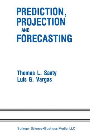 Prediction, Projection and Forecasting: Applications of the Analytic Hierarchy Process in Economics, Finance, Politics, Games and Sports de Thomas L. Saaty