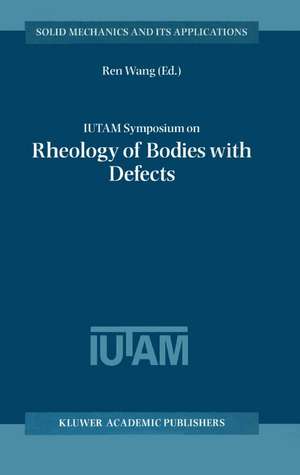 IUTAM Symposium on Rheology of Bodies with Defects: Proceedings of the IUTAM Symposium held in Beijing, China, 2–5 September 1997 de Ren Wang