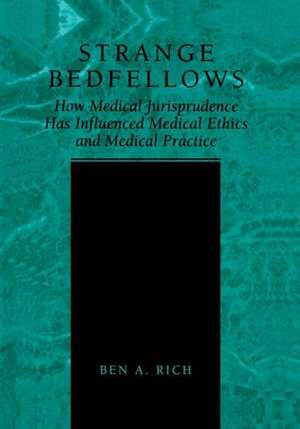 Strange Bedfellows: How Medical Jurisprudence Has Influenced Medical Ethics and Medical Practice de Ben A. Rich