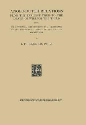 Anglo-Dutch Relations from the Earliest Times to the Death of William the Third: Being an Historical Introduction to a Dictionary of the Low-Dutch Element in the English Vocabulary de Johan Frederik Bense