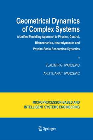 Geometrical Dynamics of Complex Systems: A Unified Modelling Approach to Physics, Control, Biomechanics, Neurodynamics and Psycho-Socio-Economical Dynamics de Vladimir G. Ivancevic