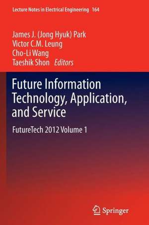 Future Information Technology, Application, and Service: FutureTech 2012 Volume 1 de James (Jong Hyuk) Park