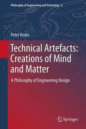 Technical Artefacts: Creations of Mind and Matter: A Philosophy of Engineering Design de Peter Kroes