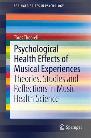 Psychological Health Effects of Musical Experiences: Theories, Studies and Reflections in Music Health Science de Töres Theorell