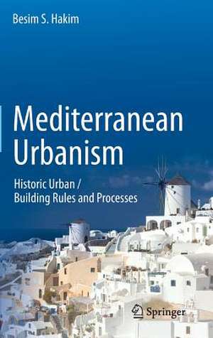 Mediterranean Urbanism: Historic Urban / Building Rules and Processes de Besim S. Hakim