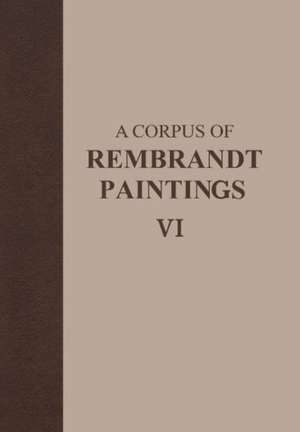 A Corpus of Rembrandt Paintings VI: Rembrandt’s Paintings Revisited - A Complete Survey de Ernst van de Wetering