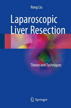 Laparoscopic Liver Resection: Theory and Techniques de Rong Liu