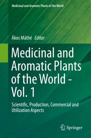 Medicinal and Aromatic Plants of the World: Scientific, Production, Commercial and Utilization Aspects de Ákos Máthé