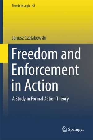 Freedom and Enforcement in Action: A Study in Formal Action Theory de Janusz Czelakowski