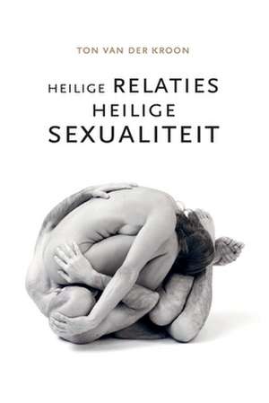 Heilige relaties, heilige sexualiteit de Ton van der Kroon