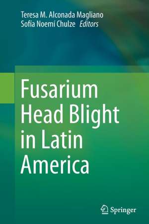 Fusarium Head Blight in Latin America de Teresa M. Alconada Magliano