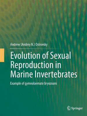 Evolution of Sexual Reproduction in Marine Invertebrates: Example of gymnolaemate bryozoans de Andrew (Andrey N.) Ostrovsky