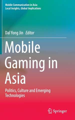 Mobile Gaming in Asia: Politics, Culture and Emerging Technologies de Dal Yong Jin