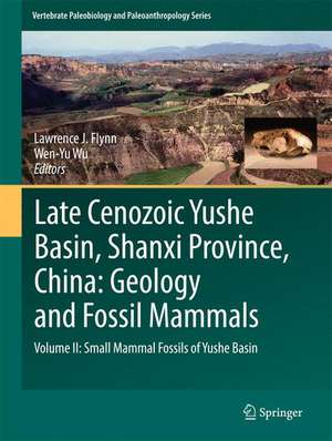 Late Cenozoic Yushe Basin, Shanxi Province, China: Geology and Fossil Mammals: Volume II: Small Mammal Fossils of Yushe Basin de Lawrence J. Flynn