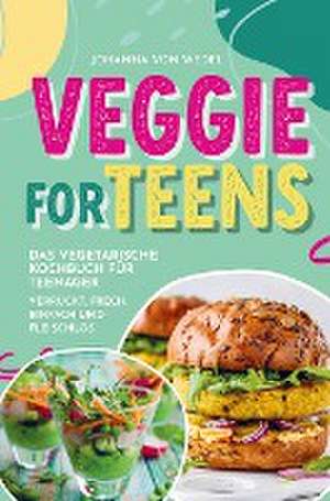 Veggie For Teens - Das vegetarische Kochbuch für Teenager - verrückt, frech, einfach und fleischlos de Johanna von Wedel