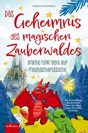 Das Geheimnis des magischen Zauberwaldes - Drache Funki geht auf Freundschaftssuche - Ein besonderes Kinderbuch ab 6 Jahren über den Mut neue Freunde de Isabella Wiedwald