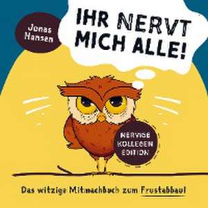 Ihr nervt mich alle! Nervige-Kollegen-Edition: Das witzige Mitmachbuch zum Frustabbau. Lustige Übungen zum Ausfüllen, Kritzeln und Abreagieren. de Jonas Hansen