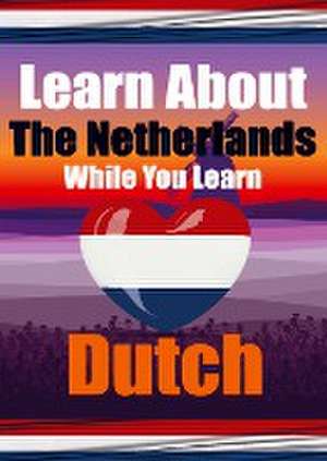 Learn 50 Things You Didn't Know About The Netherlands While You Learn Dutch Perfect for Beginners, Children, Adults and Other Dutch Learners de Auke de Haan