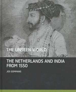 The Unseen World: The Netherlands and India From 1550 de Jos Gommans