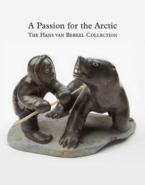 Passion for the Arctic: The Hans van Berkel Collection de Cunera Buijs