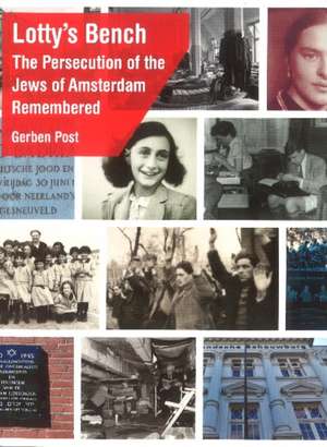 Lotty's Bench: The Persecution of the Jews of Amsterdam Remembered de Gerben Post