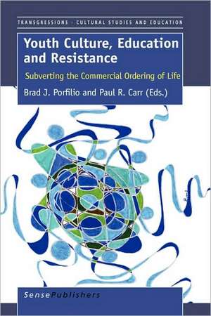 Youth Culture, Education and Resistance: Subverting the Commercial Ordering of Life de Brad Porfilio