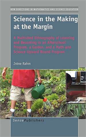 Science in the Making at the Margin: A Multisited Ethnography of Learning and Becoming in an Afterschool Program, a Garden, and a Math and Science Upward Bound Program de Jrène Rahm