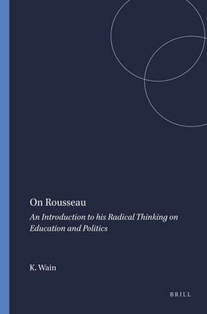 On Rousseau: An Introduction to his Radical Thinking on Education and Politics de Kenneth Wain