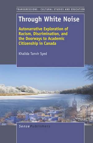 Through White Noise: Autonarrative Exploration of Racism, Discrimination, and the Doorways to Academic Citizenship in Canada de Khalida Tanvir Syed