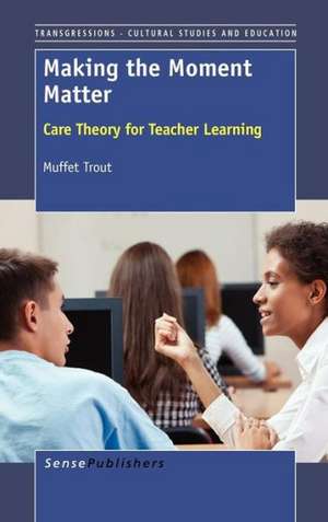 Making the Moment Matter: Care Theory for Teacher Learning de Muffet Trout