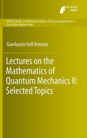 Lectures on the Mathematics of Quantum Mechanics II: Selected Topics de Gianfausto Dell'Antonio