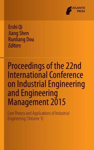 Proceedings of the 22nd International Conference on Industrial Engineering and Engineering Management 2015: Core Theory and Applications of Industrial Engineering (Volume 1) de Ershi Qi