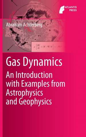 Gas Dynamics: An Introduction with Examples from Astrophysics and Geophysics de Abraham Achterberg