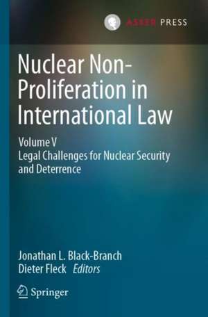 Nuclear Non-Proliferation in International Law - Volume V: Legal Challenges for Nuclear Security and Deterrence de Jonathan L. Black-Branch