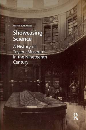 Showcasing Science: A History of Teylers Museum in the Nineteenth Century de Martin P. Weiss