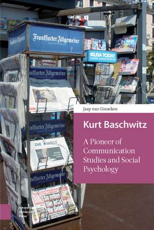 Kurt Baschwitz: A Pioneer of Communication Studies and Social Psychology de Jaap van Ginneken