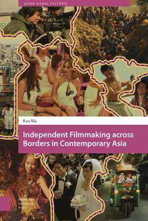 Independent Filmmaking across Borders in Contemporary Asia de Ran Ma