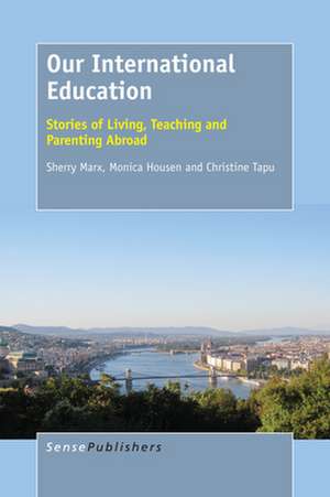 Our International Education: Stories of Living, Teaching and Parenting Abroad de Sherry Marx