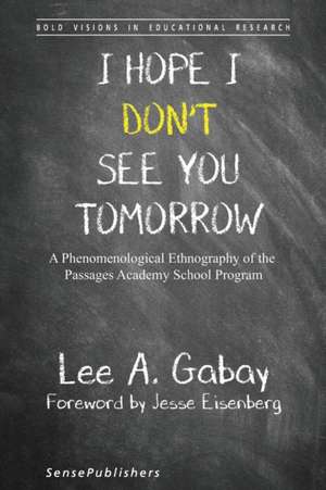 I Hope I Don't See You Tomorrow: A Phenomenological Ethnography of the Passages Academy School Program de Lee A. Gabay