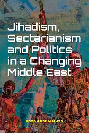 Jihadism, Sectarianism and Politics in a Changing Middle East de Adib Abdulmajid